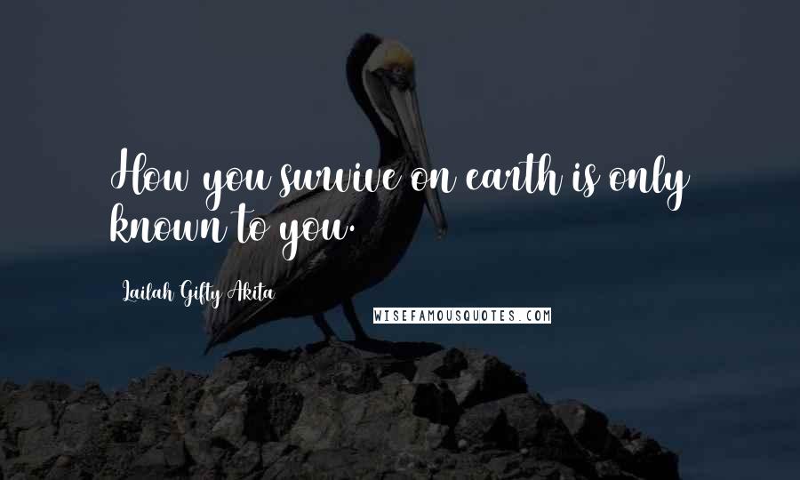 Lailah Gifty Akita Quotes: How you survive on earth is only known to you.