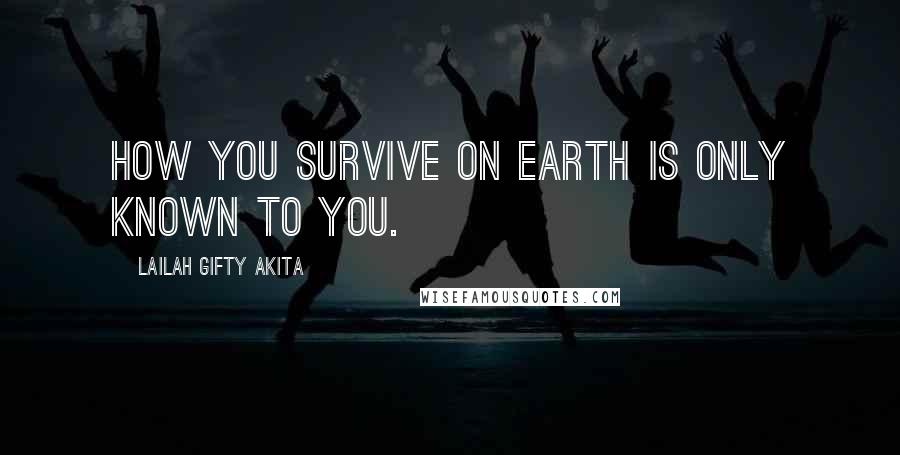 Lailah Gifty Akita Quotes: How you survive on earth is only known to you.