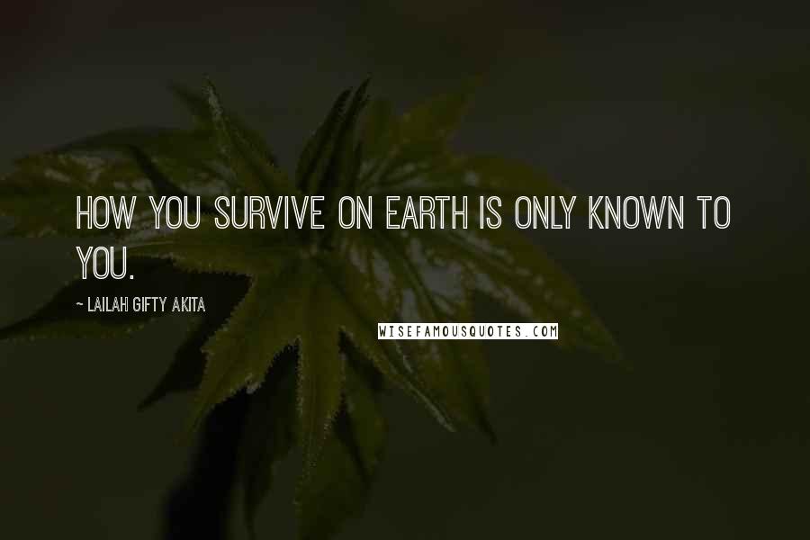 Lailah Gifty Akita Quotes: How you survive on earth is only known to you.