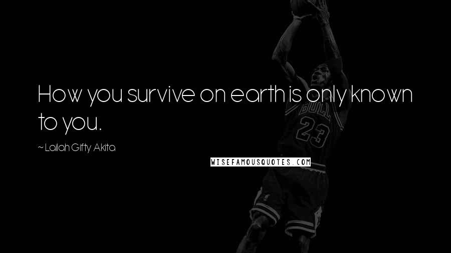 Lailah Gifty Akita Quotes: How you survive on earth is only known to you.
