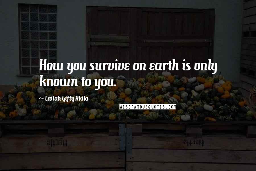 Lailah Gifty Akita Quotes: How you survive on earth is only known to you.