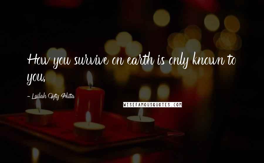 Lailah Gifty Akita Quotes: How you survive on earth is only known to you.