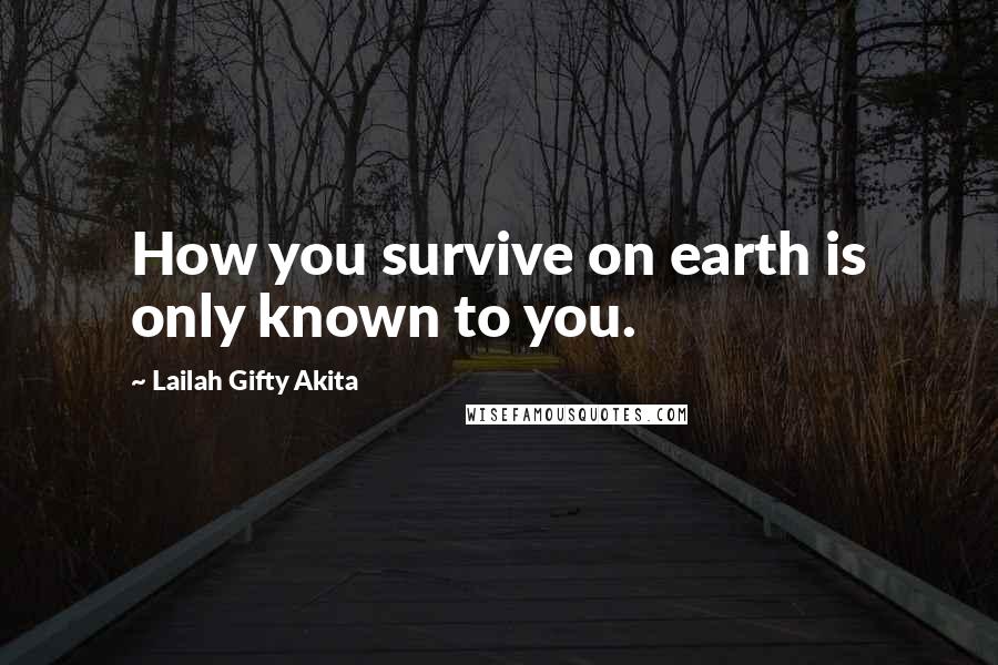 Lailah Gifty Akita Quotes: How you survive on earth is only known to you.