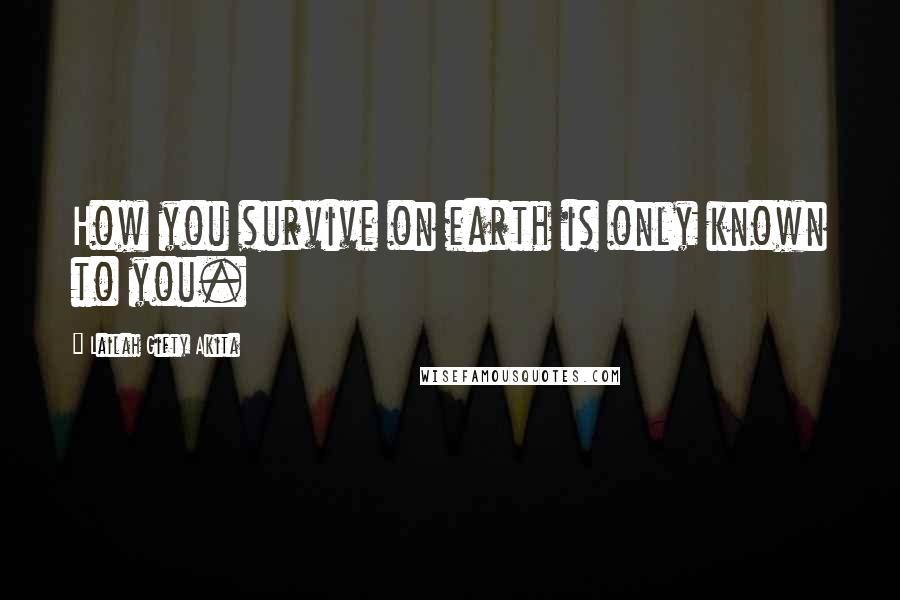 Lailah Gifty Akita Quotes: How you survive on earth is only known to you.