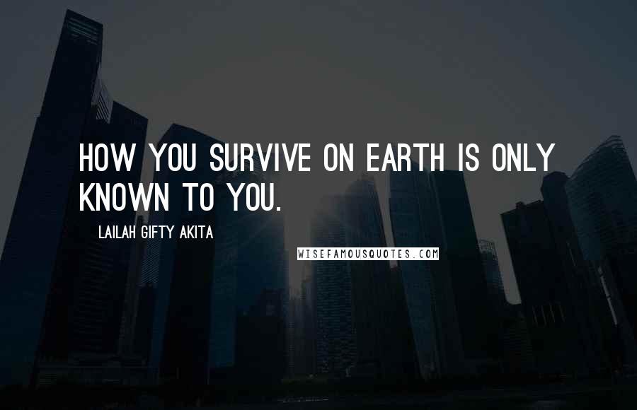 Lailah Gifty Akita Quotes: How you survive on earth is only known to you.