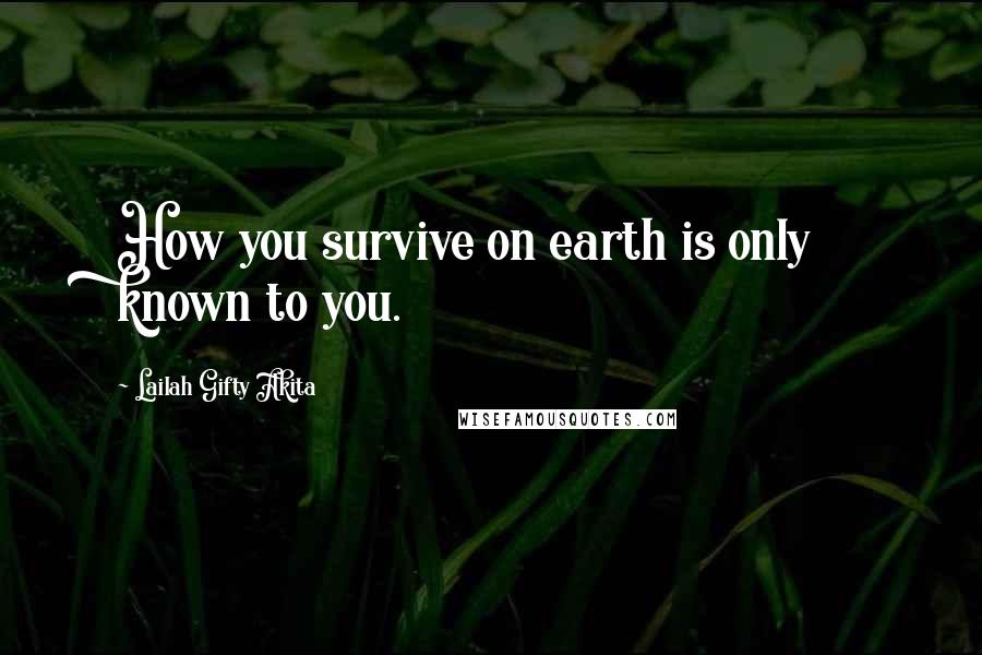 Lailah Gifty Akita Quotes: How you survive on earth is only known to you.