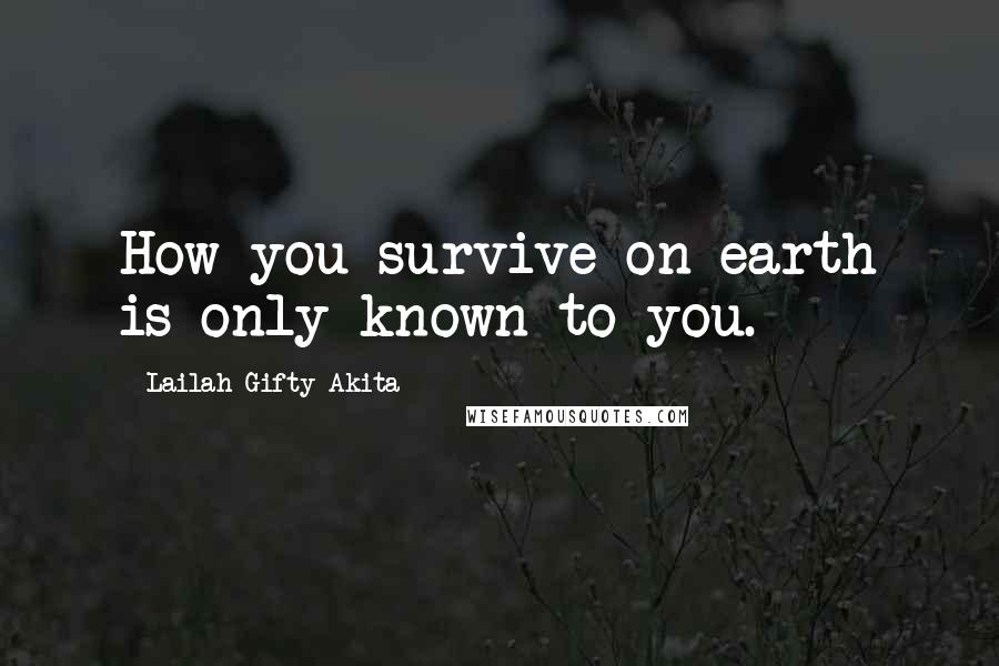 Lailah Gifty Akita Quotes: How you survive on earth is only known to you.