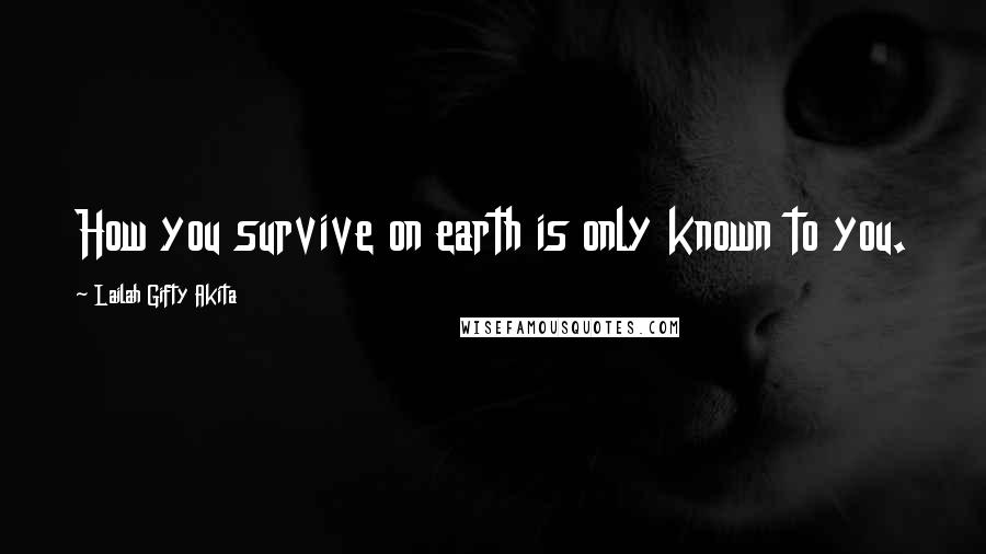 Lailah Gifty Akita Quotes: How you survive on earth is only known to you.