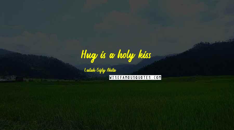 Lailah Gifty Akita Quotes: Hug is a holy kiss.