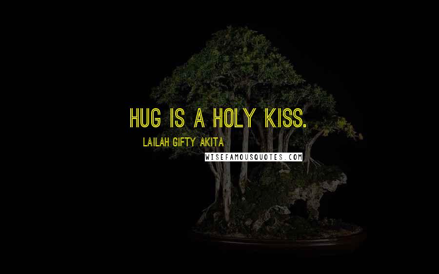 Lailah Gifty Akita Quotes: Hug is a holy kiss.