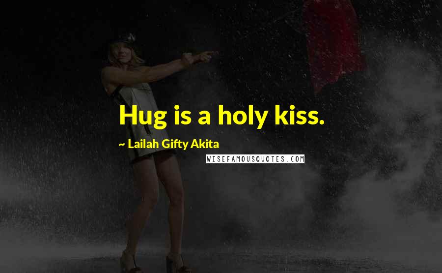 Lailah Gifty Akita Quotes: Hug is a holy kiss.