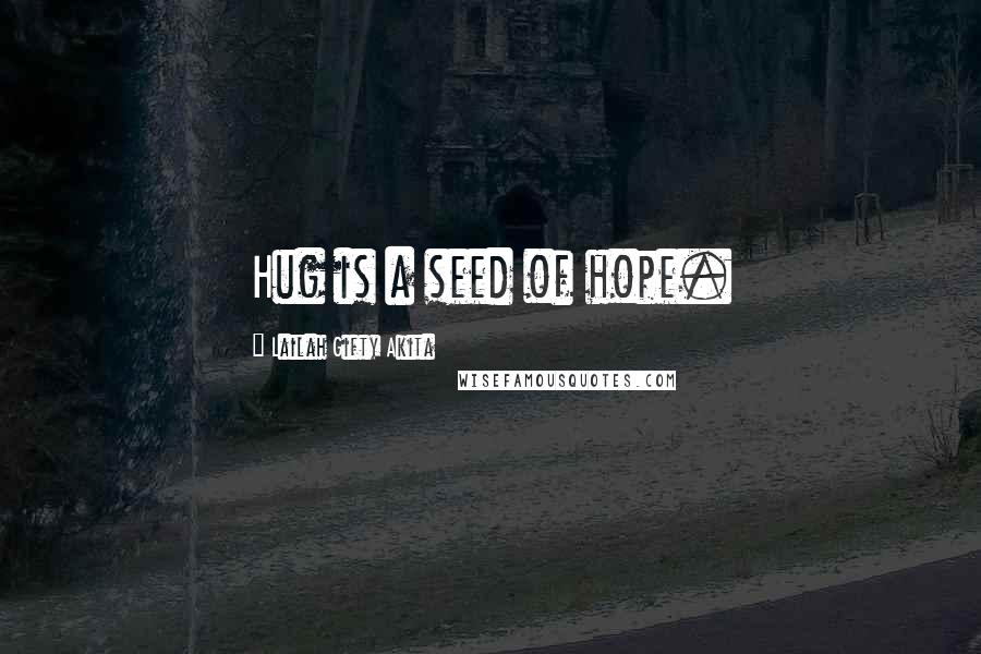 Lailah Gifty Akita Quotes: Hug is a seed of hope.