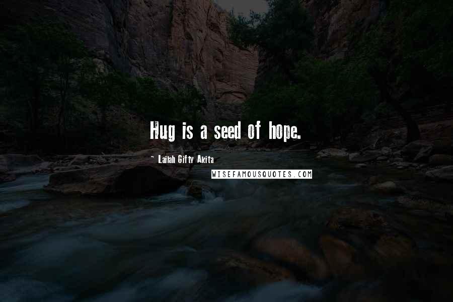 Lailah Gifty Akita Quotes: Hug is a seed of hope.