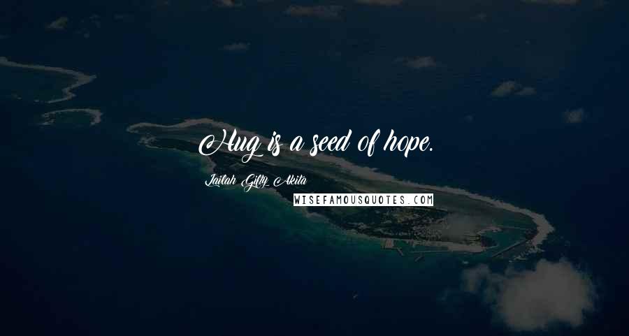 Lailah Gifty Akita Quotes: Hug is a seed of hope.