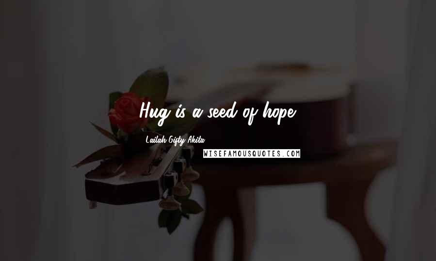 Lailah Gifty Akita Quotes: Hug is a seed of hope.