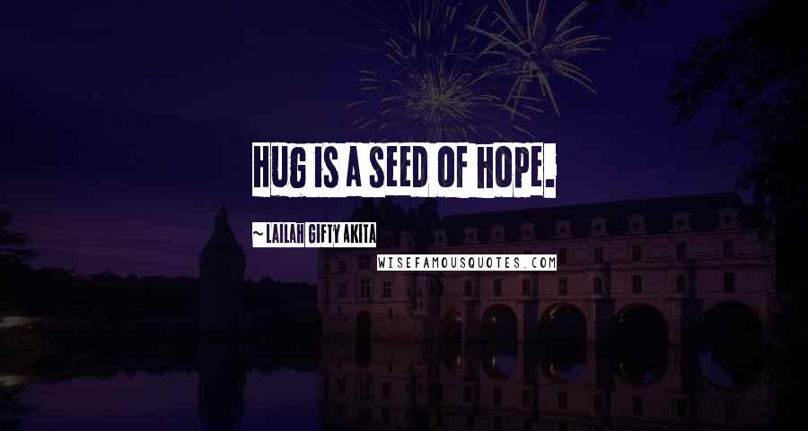 Lailah Gifty Akita Quotes: Hug is a seed of hope.