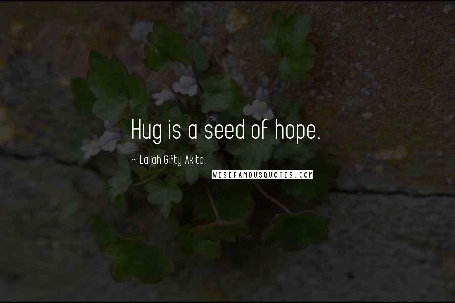 Lailah Gifty Akita Quotes: Hug is a seed of hope.