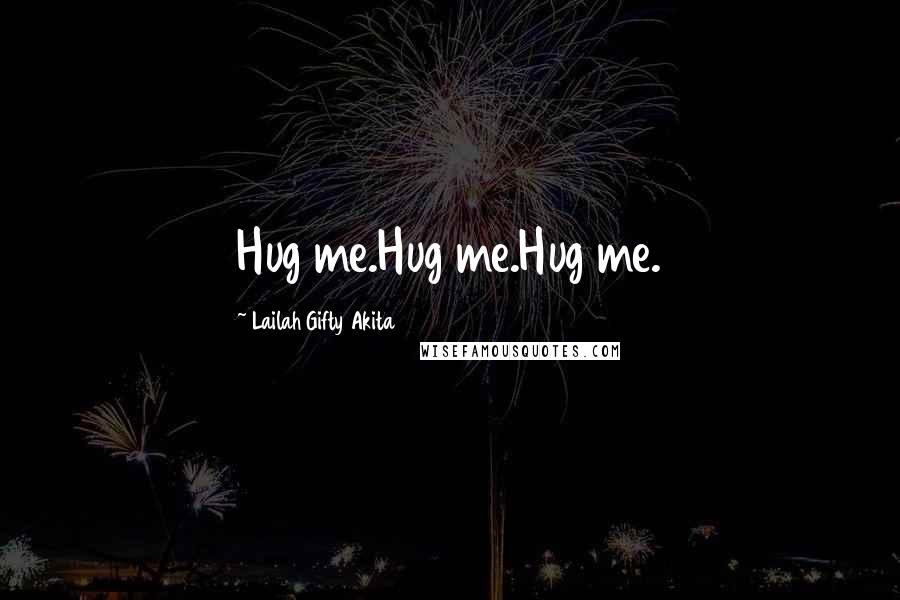 Lailah Gifty Akita Quotes: Hug me.Hug me.Hug me.