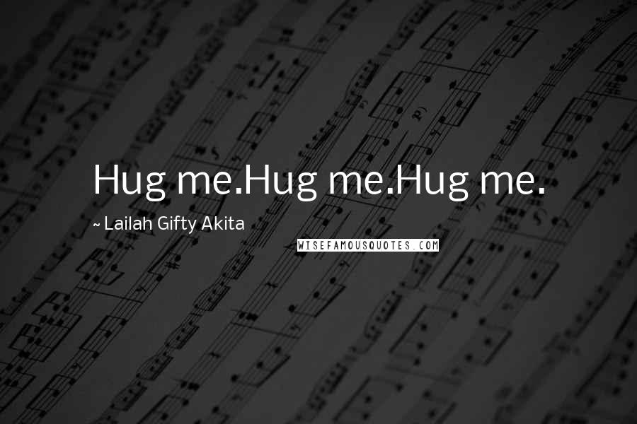 Lailah Gifty Akita Quotes: Hug me.Hug me.Hug me.