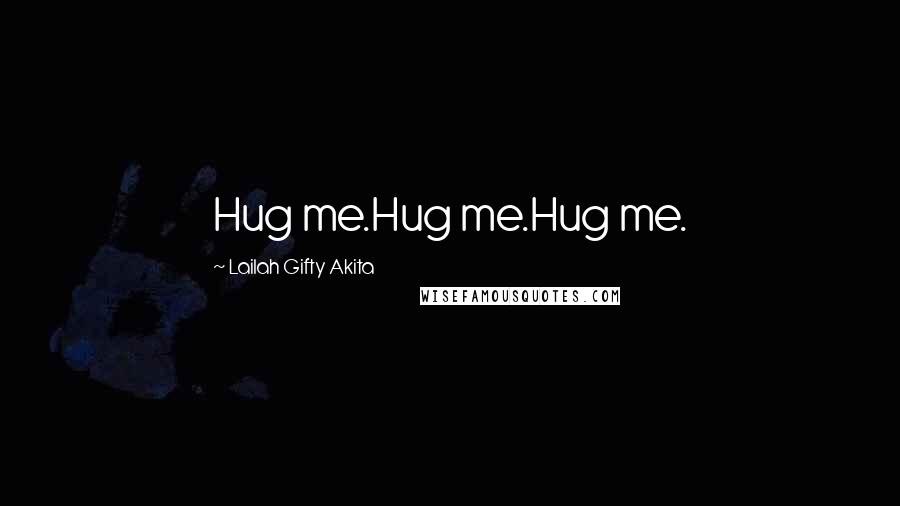 Lailah Gifty Akita Quotes: Hug me.Hug me.Hug me.