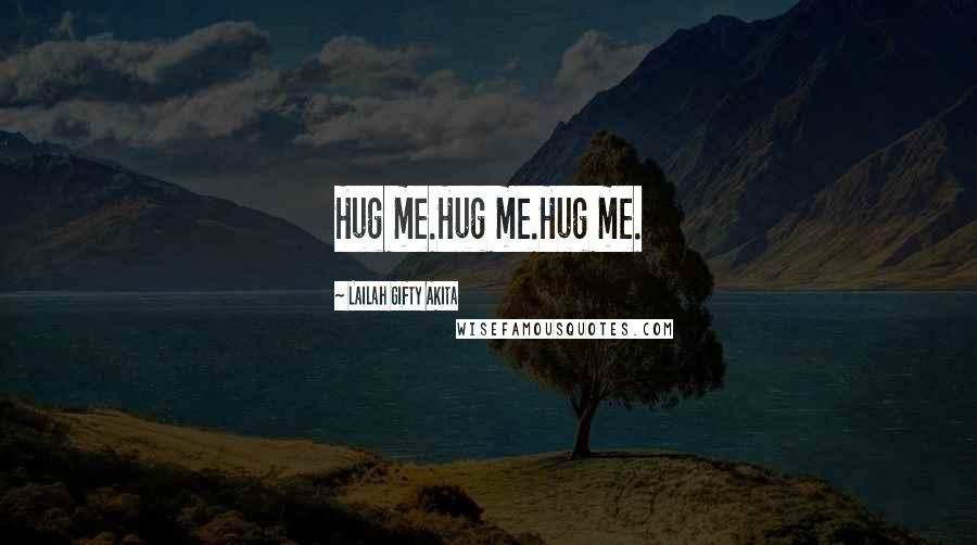 Lailah Gifty Akita Quotes: Hug me.Hug me.Hug me.