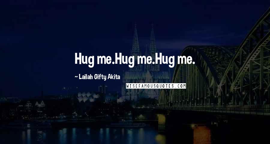 Lailah Gifty Akita Quotes: Hug me.Hug me.Hug me.