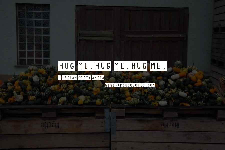 Lailah Gifty Akita Quotes: Hug me.Hug me.Hug me.