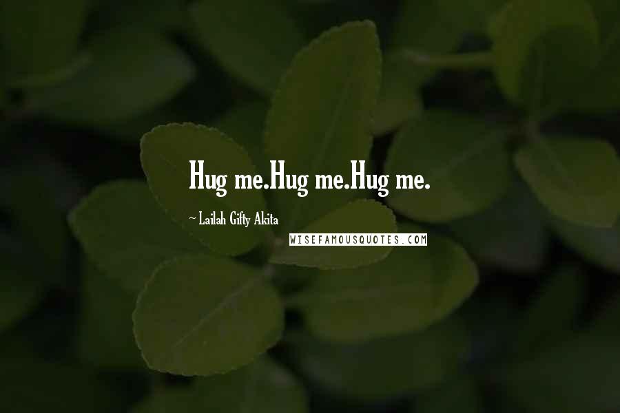 Lailah Gifty Akita Quotes: Hug me.Hug me.Hug me.