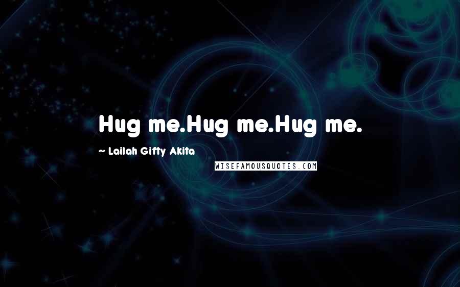 Lailah Gifty Akita Quotes: Hug me.Hug me.Hug me.