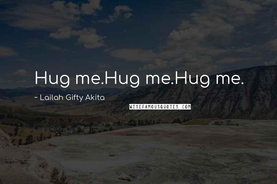 Lailah Gifty Akita Quotes: Hug me.Hug me.Hug me.