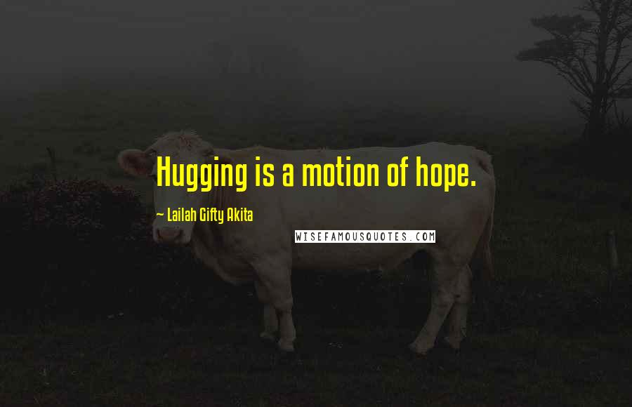 Lailah Gifty Akita Quotes: Hugging is a motion of hope.