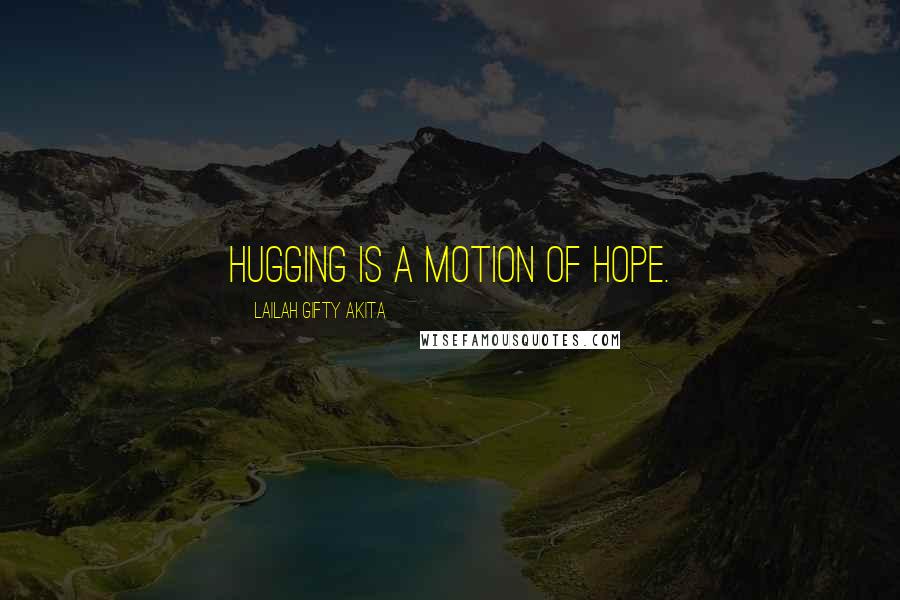 Lailah Gifty Akita Quotes: Hugging is a motion of hope.