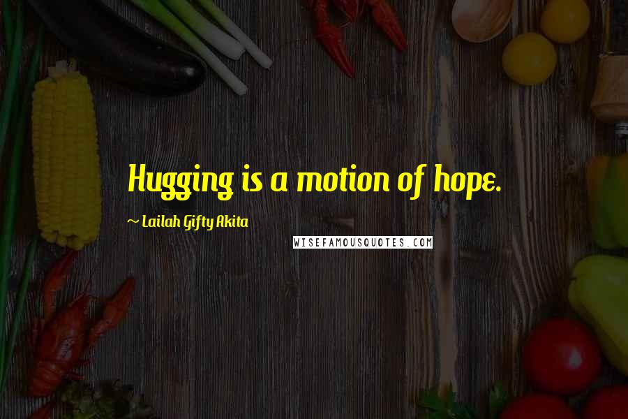 Lailah Gifty Akita Quotes: Hugging is a motion of hope.