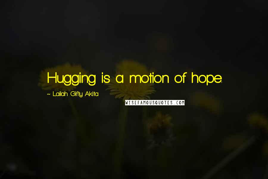 Lailah Gifty Akita Quotes: Hugging is a motion of hope.