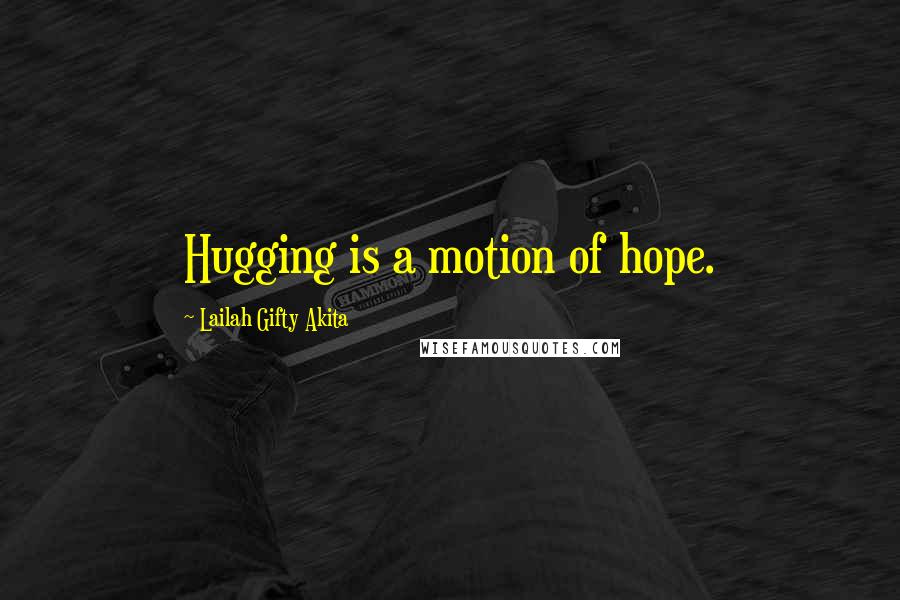 Lailah Gifty Akita Quotes: Hugging is a motion of hope.