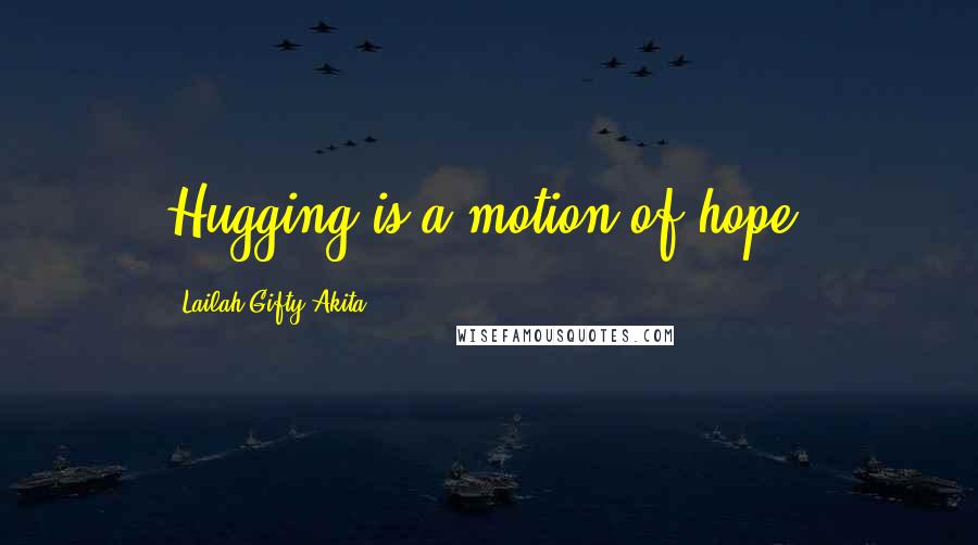 Lailah Gifty Akita Quotes: Hugging is a motion of hope.