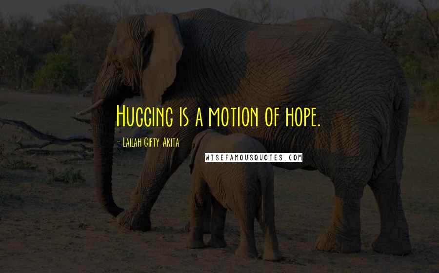 Lailah Gifty Akita Quotes: Hugging is a motion of hope.