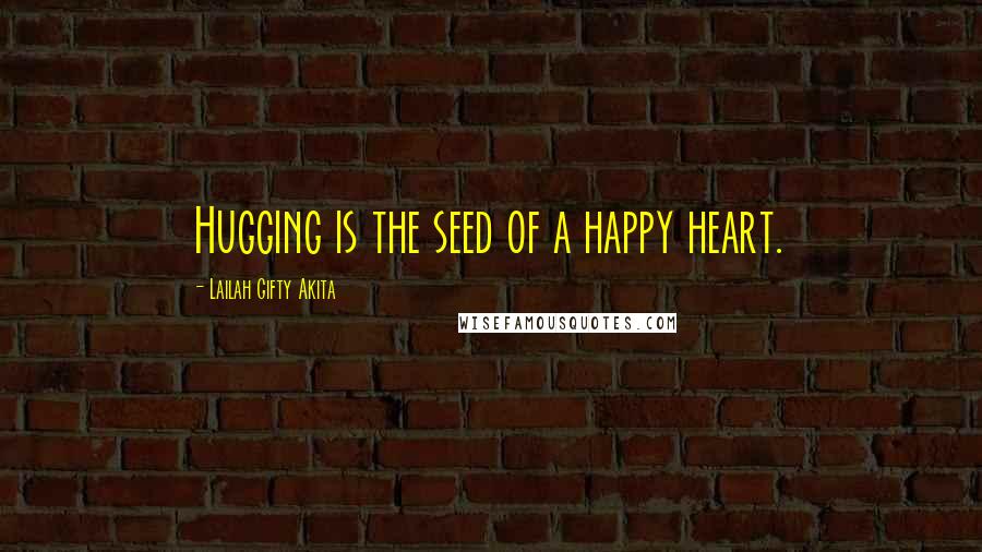 Lailah Gifty Akita Quotes: Hugging is the seed of a happy heart.