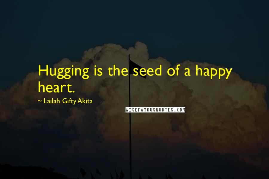 Lailah Gifty Akita Quotes: Hugging is the seed of a happy heart.