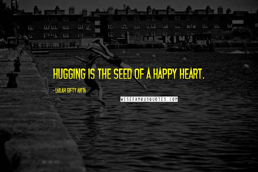 Lailah Gifty Akita Quotes: Hugging is the seed of a happy heart.