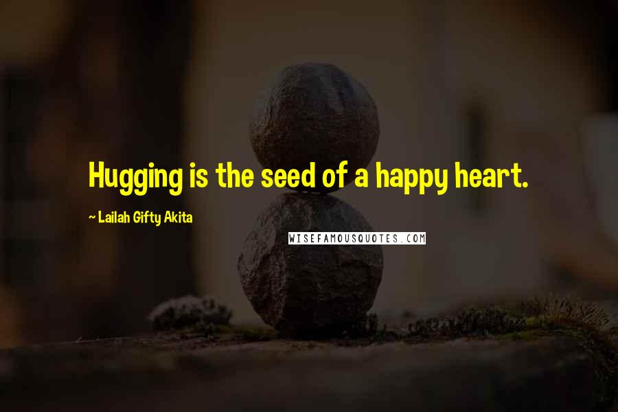 Lailah Gifty Akita Quotes: Hugging is the seed of a happy heart.