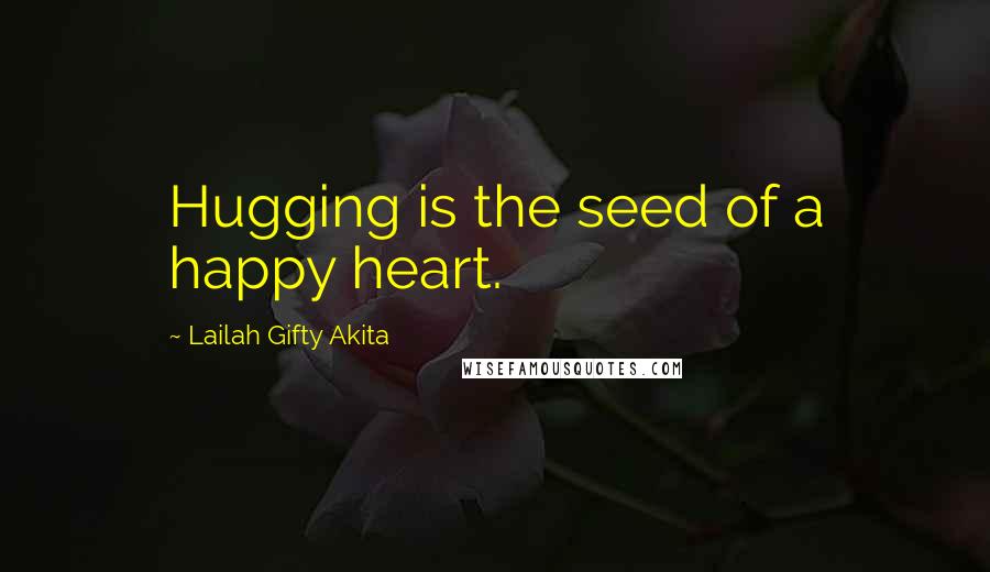 Lailah Gifty Akita Quotes: Hugging is the seed of a happy heart.