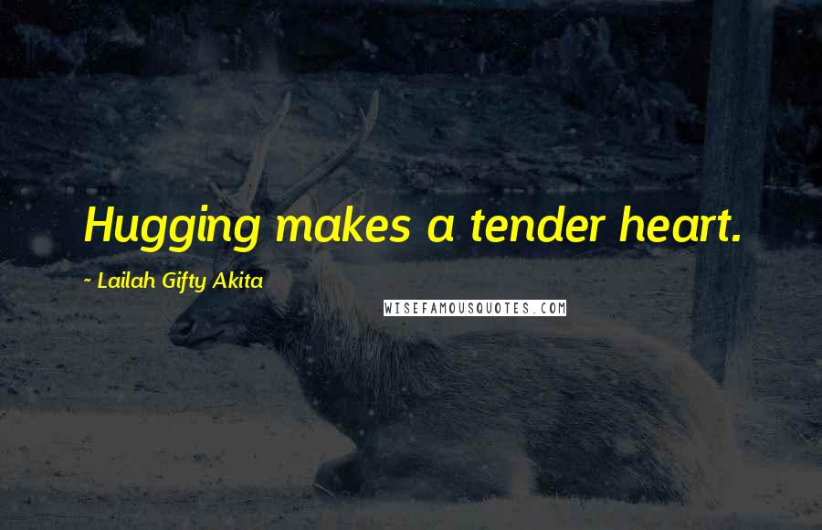 Lailah Gifty Akita Quotes: Hugging makes a tender heart.