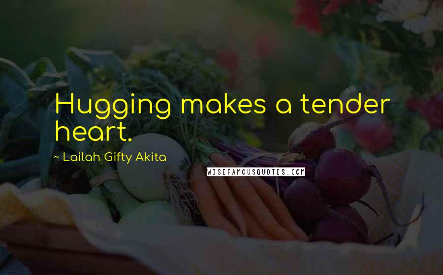 Lailah Gifty Akita Quotes: Hugging makes a tender heart.