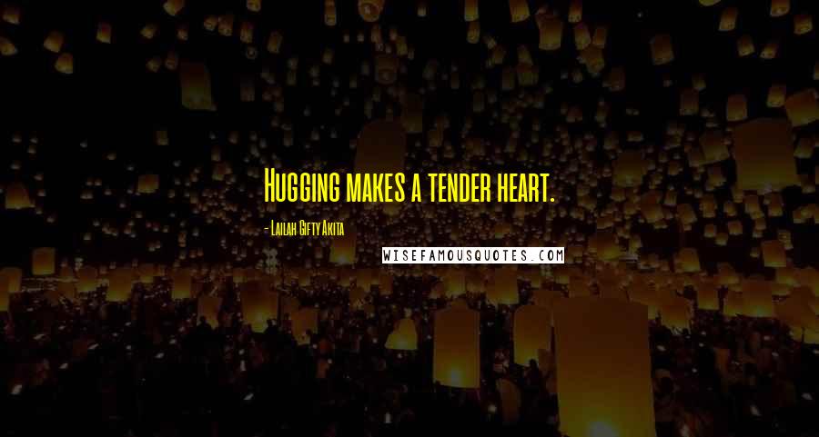 Lailah Gifty Akita Quotes: Hugging makes a tender heart.