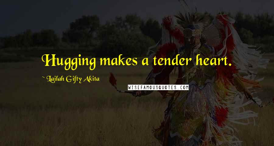 Lailah Gifty Akita Quotes: Hugging makes a tender heart.