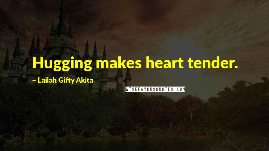 Lailah Gifty Akita Quotes: Hugging makes heart tender.