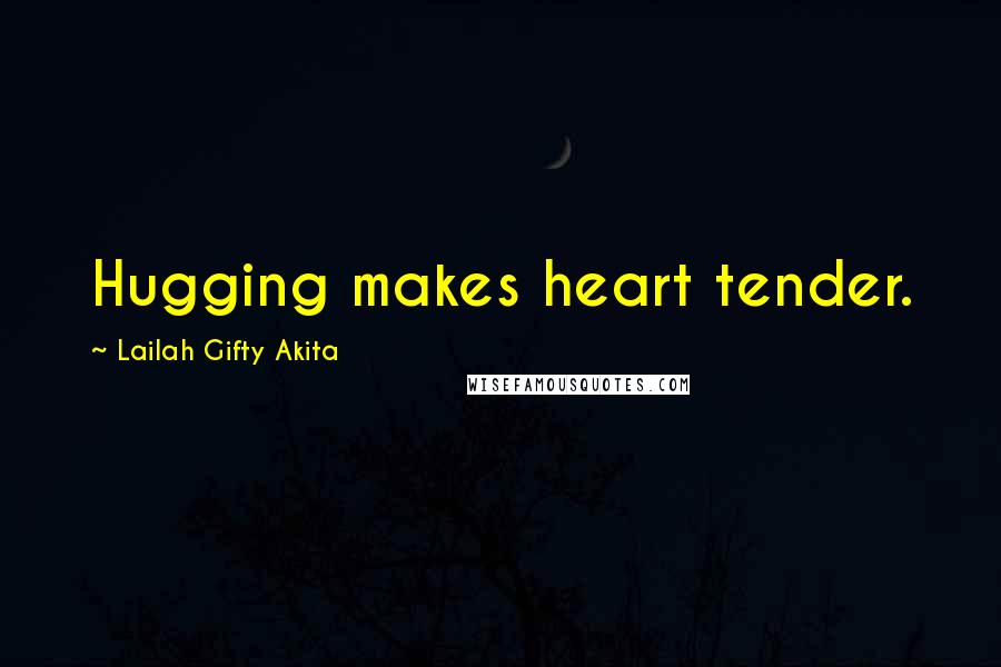 Lailah Gifty Akita Quotes: Hugging makes heart tender.