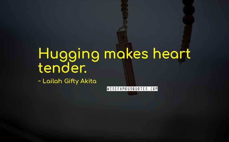 Lailah Gifty Akita Quotes: Hugging makes heart tender.