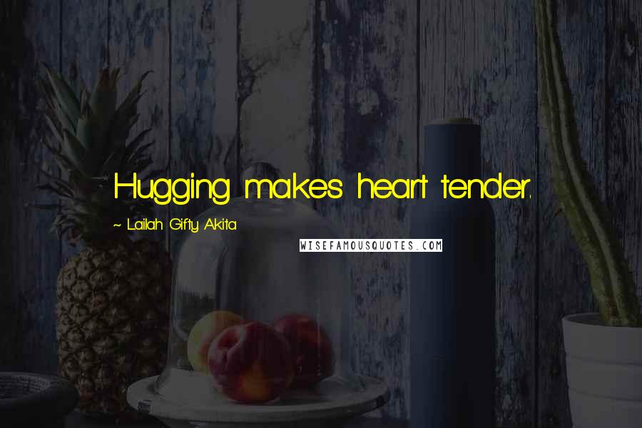 Lailah Gifty Akita Quotes: Hugging makes heart tender.